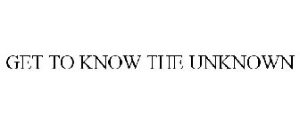 GET TO KNOW THE UNKNOWN