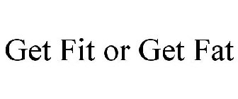 GET FIT OR GET FAT