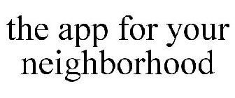 THE APP FOR YOUR NEIGHBORHOOD