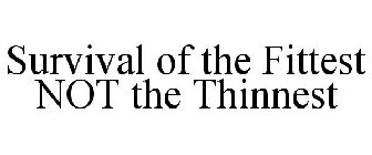 SURVIVAL OF THE FITTEST NOT THE THINNEST