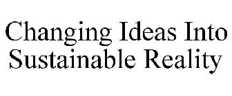 CHANGING IDEAS INTO SUSTAINABLE REALITY