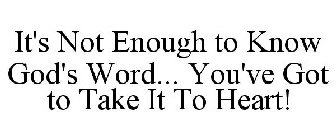 IT'S NOT ENOUGH TO KNOW GOD'S WORD... YOU'VE GOT TO TAKE IT TO HEART!