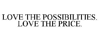 LOVE THE POSSIBILITIES. LOVE THE PRICE.