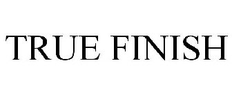 TRUE FINISH