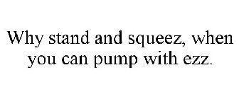 WHY STAND AND SQUEEZ, WHEN YOU CAN PUMP WITH EZZ.