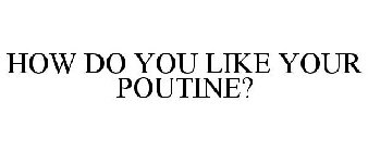 HOW DO YOU LIKE YOUR POUTINE?