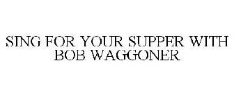 SING FOR YOUR SUPPER WITH BOB WAGGONER