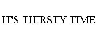 IT'S THIRSTY TIME