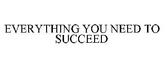 EVERYTHING YOU NEED TO SUCCEED