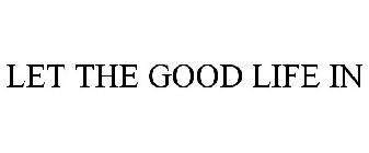 LET THE GOOD LIFE IN