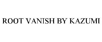 ROOT VANISH BY KAZUMI