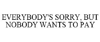 EVERYBODY'S SORRY BUT NOBODY WANTS TO PAY