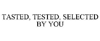 TASTED, TESTED, SELECTED BY YOU