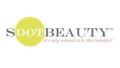 SDOTBEAUTY IT'S ONLY NATURAL TO BE THISBEAUTIFUL!