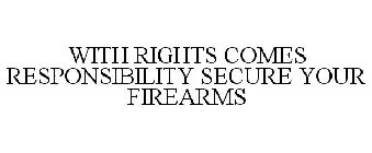 WITH RIGHTS COMES RESPONSIBILITY SECURE YOUR FIREARMS