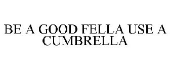 BE A GOOD FELLA USE A CUMBRELLA