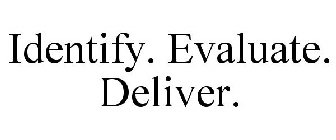 IDENTIFY. EVALUATE. DELIVER.