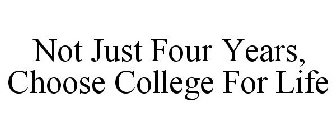 NOT JUST FOUR YEARS, CHOOSE COLLEGE FOR LIFE