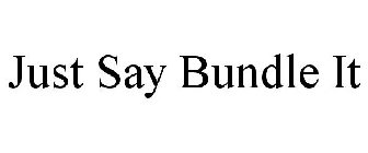 JUST SAY BUNDLE IT