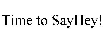 TIME TO SAYHEY!