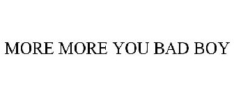 MORE MORE YOU BAD BOY