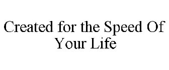 CREATED FOR THE SPEED OF YOUR LIFE