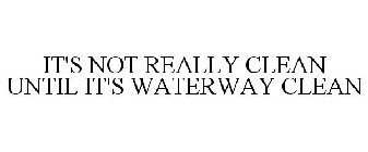IT'S NOT REALLY CLEAN UNTIL IT'S WATERWAY CLEAN