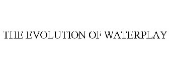 THE EVOLUTION OF WATERPLAY