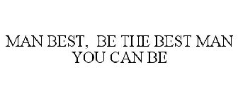 MAN BEST, BE THE BEST MAN YOU CAN BE