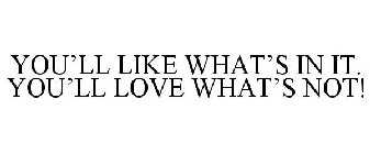 YOU'LL LIKE WHAT'S IN IT. YOU'LL LOVE WHAT'S NOT!