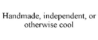 HANDMADE, INDEPENDENT, OR OTHERWISE COOL