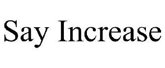 SAY INCREASE