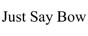JUST SAY BOW