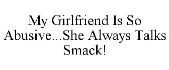 MY GIRLFRIEND IS SO ABUSIVE...SHE ALWAYS TALKS SMACK!