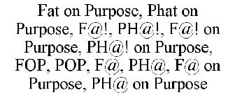 FAT ON PURPOSE, PHAT ON PURPOSE, F@!, PH@!, F@! ON PURPOSE, PH@! ON PURPOSE, FOP, POP, F@, PH@, F@ ON PURPOSE, PH@ ON PURPOSE