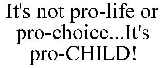 IT'S NOT PRO-LIFE OR PRO-CHOICE...IT'S PRO-CHILD!