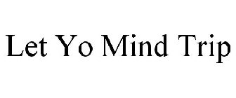 LET YO MIND TRIP