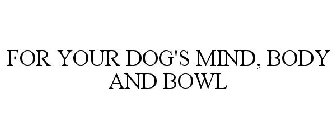 FOR YOUR DOG'S MIND, BODY AND BOWL