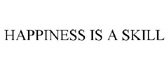 HAPPINESS IS A SKILL