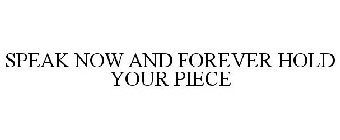 SPEAK NOW AND FOREVER HOLD YOUR PIECE