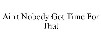 AIN'T NOBODY GOT TIME FOR THAT