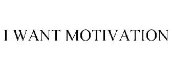 I WANT MOTIVATION