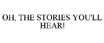OH! THE STORIES YOU'LL HEAR!