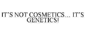 IT'S NOT COSMETICS... IT'S GENETICS!