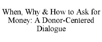 WHEN, WHY & HOW TO ASK FOR MONEY: A DONOR-CENTERED DIALOGUE