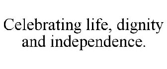 CELEBRATING LIFE, DIGNITY AND INDEPENDENCE.