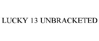 LUCKY 13 UNBRACKETED