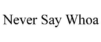 NEVER SAY WHOA