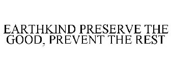 EARTHKIND PRESERVE THE GOOD, PREVENT THE REST