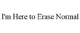 I'M HERE TO ERASE NORMAL